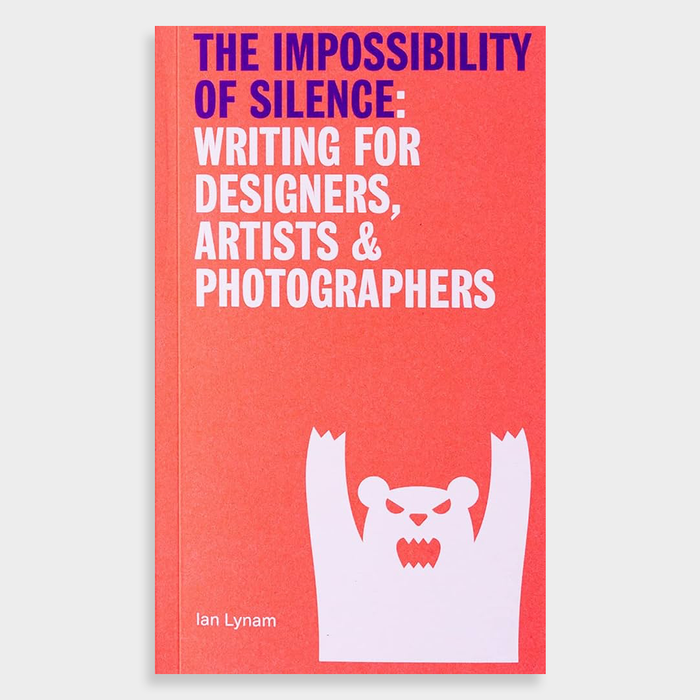 The Impossibillity of Silence Writing for Designers, Artists & Photographers. Ian Lynam